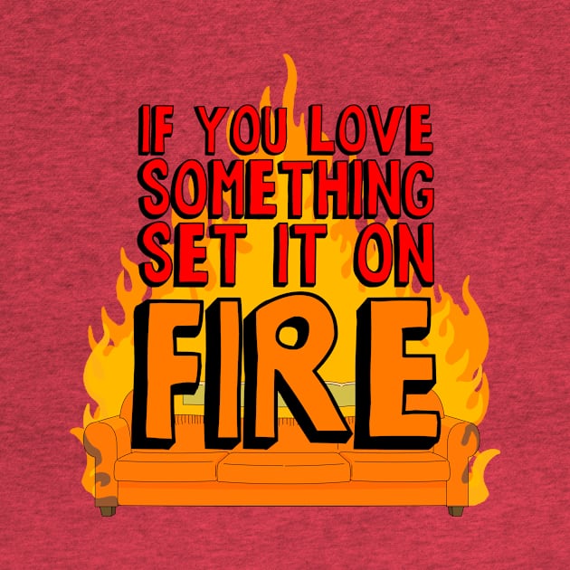 If You Love Something Set it on Fire by shaundoogan